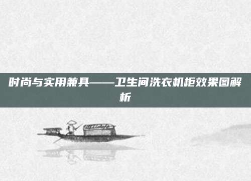 时尚与实用兼具——卫生间洗衣机柜效果图解析