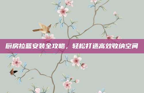 厨房拉篮安装全攻略，轻松打造高效收纳空间
