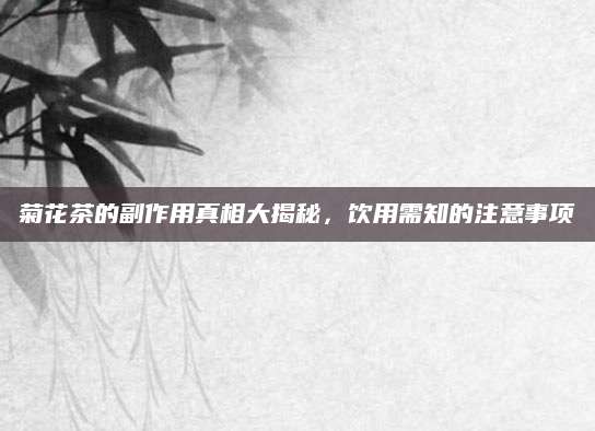 菊花茶的副作用真相大揭秘，饮用需知的注意事项