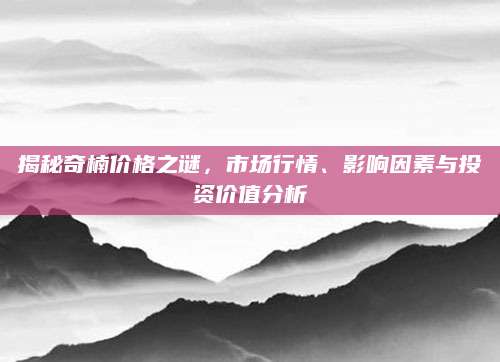 揭秘奇楠价格之谜，市场行情、影响因素与投资价值分析
