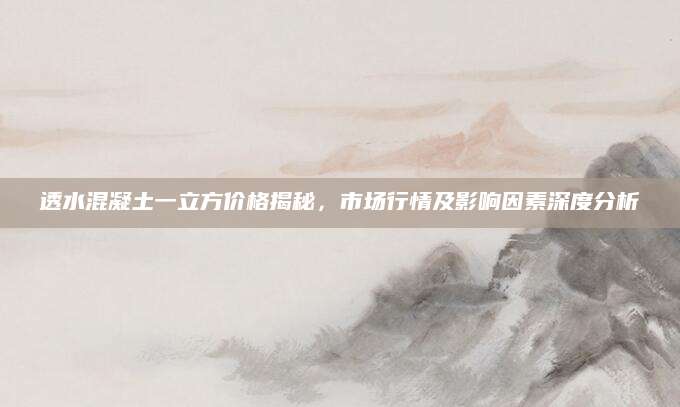 透水混凝土一立方价格揭秘，市场行情及影响因素深度分析
