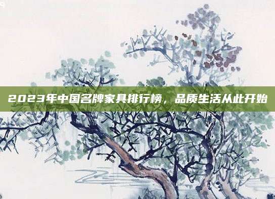 2023年中国名牌家具排行榜，品质生活从此开始