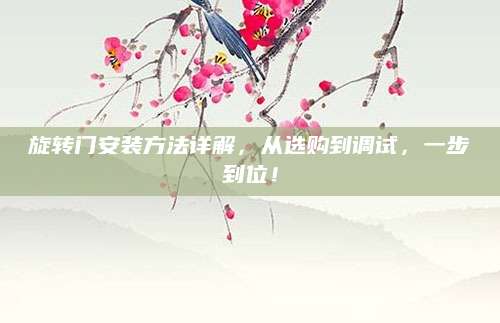 旋转门安装方法详解，从选购到调试，一步到位！