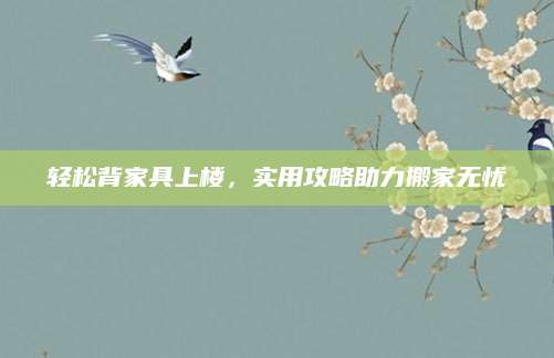 轻松背家具上楼，实用攻略助力搬家无忧