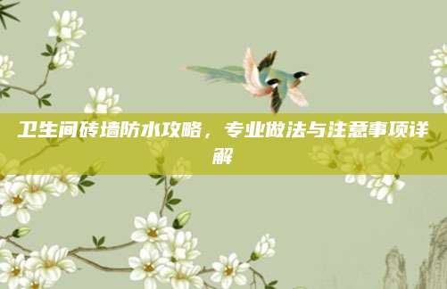 卫生间砖墙防水攻略，专业做法与注意事项详解