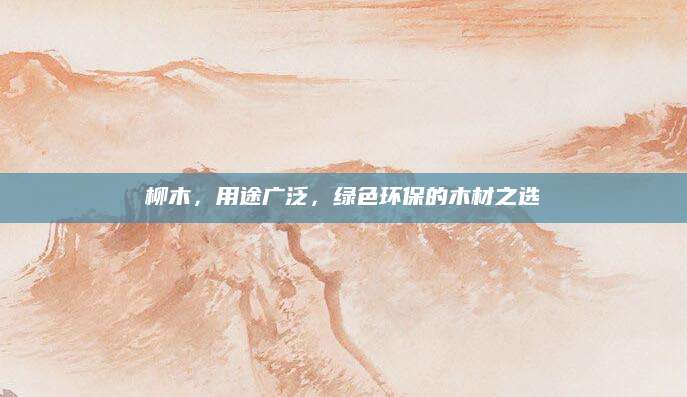 柳木，用途广泛，绿色环保的木材之选