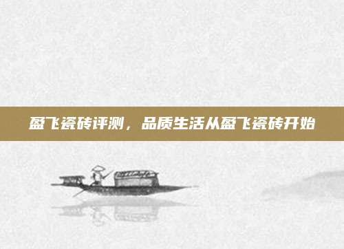 盈飞瓷砖评测，品质生活从盈飞瓷砖开始