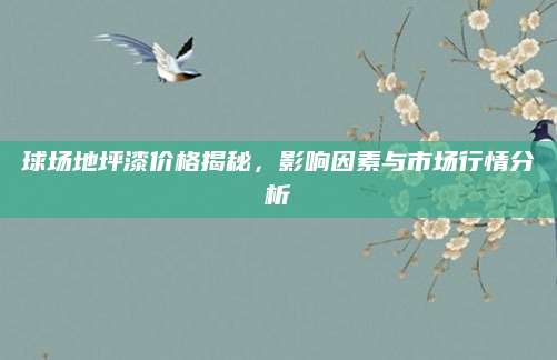 球场地坪漆价格揭秘，影响因素与市场行情分析