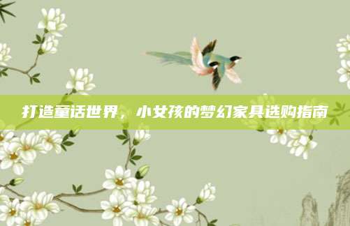 打造童话世界，小女孩的梦幻家具选购指南