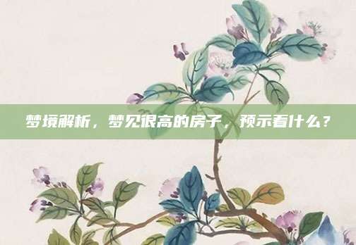 梦境解析，梦见很高的房子，预示着什么？