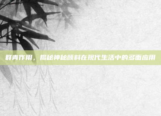 群青作用，揭秘神秘颜料在现代生活中的多面应用