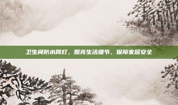 卫生间防水筒灯，照亮生活细节，保障家居安全
