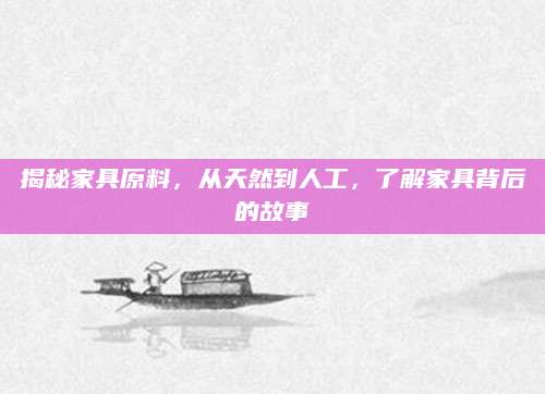 揭秘家具原料，从天然到人工，了解家具背后的故事