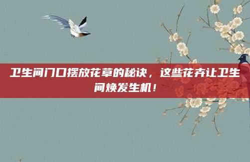 卫生间门口摆放花草的秘诀，这些花卉让卫生间焕发生机！