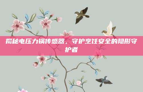揭秘电压力锅传感器，守护烹饪安全的隐形守护者