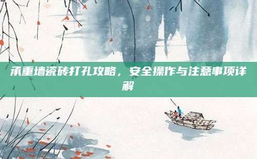 承重墙瓷砖打孔攻略，安全操作与注意事项详解