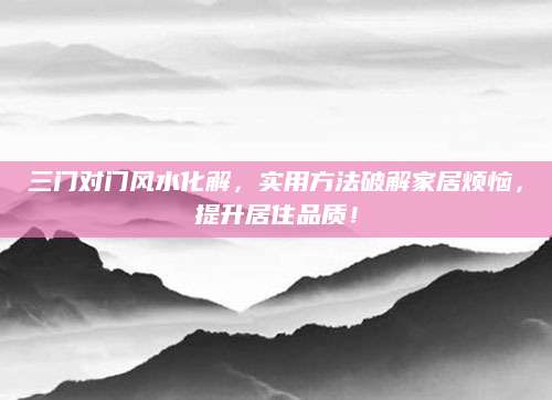 三门对门风水化解，实用方法破解家居烦恼，提升居住品质！