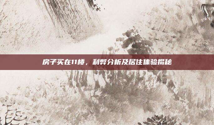 房子买在11楼，利弊分析及居住体验揭秘