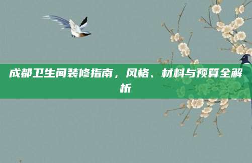 成都卫生间装修指南，风格、材料与预算全解析
