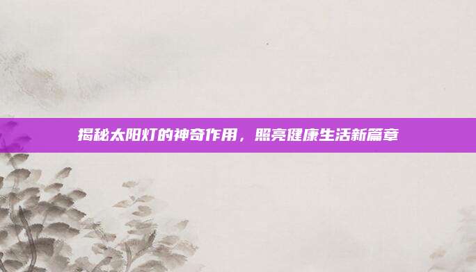 揭秘太阳灯的神奇作用，照亮健康生活新篇章