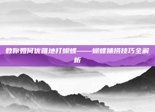 教你如何优雅地打蝴蝶——蝴蝶捕捞技巧全解析