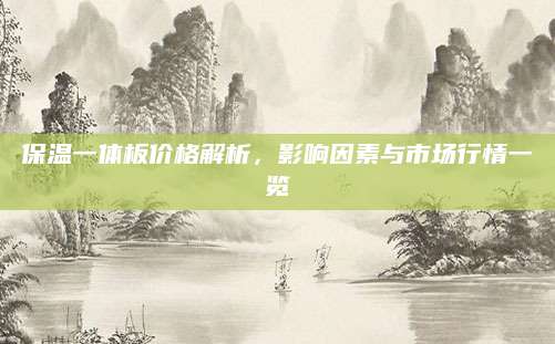 保温一体板价格解析，影响因素与市场行情一览