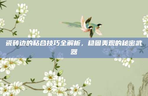 瓷砖边的粘合技巧全解析，稳固美观的秘密武器