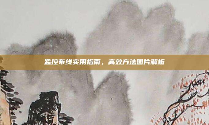 监控布线实用指南，高效方法图片解析