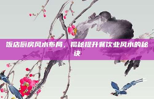 饭店厨房风水布局，揭秘提升餐饮业风水的秘诀