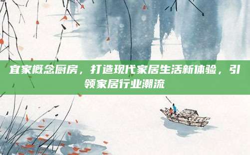 宜家概念厨房，打造现代家居生活新体验，引领家居行业潮流