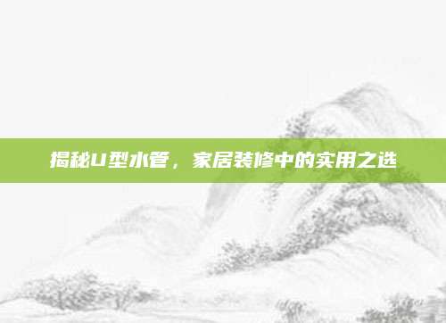 揭秘U型水管，家居装修中的实用之选
