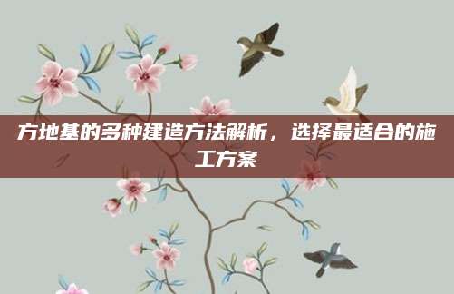方地基的多种建造方法解析，选择最适合的施工方案