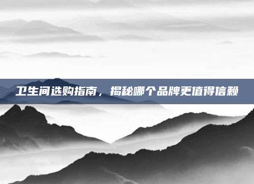 卫生间选购指南，揭秘哪个品牌更值得信赖