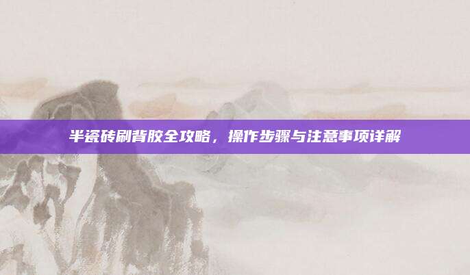 半瓷砖刷背胶全攻略，操作步骤与注意事项详解