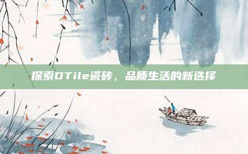探索DTile瓷砖，品质生活的新选择