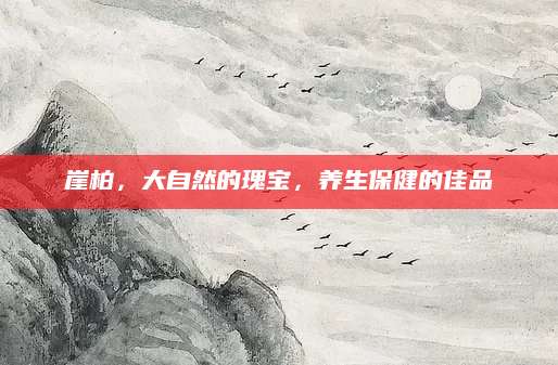 崖柏，大自然的瑰宝，养生保健的佳品