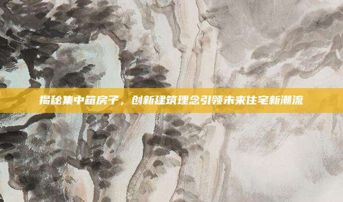 揭秘集中箱房子，创新建筑理念引领未来住宅新潮流