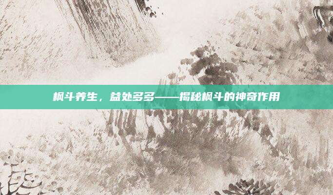 枫斗养生，益处多多——揭秘枫斗的神奇作用