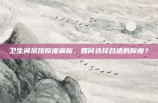 卫生间吊顶厚度解析，如何选择合适的厚度？