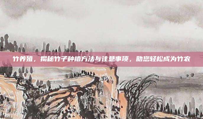 竹养殖，揭秘竹子种植方法与注意事项，助您轻松成为竹农