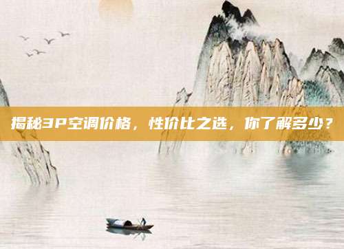 揭秘3P空调价格，性价比之选，你了解多少？