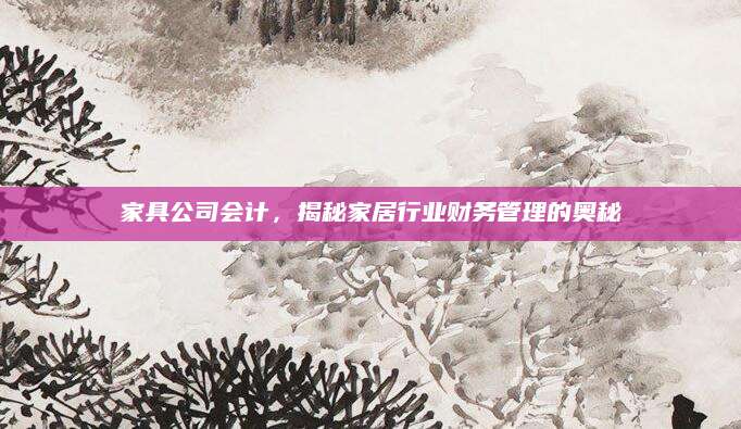家具公司会计，揭秘家居行业财务管理的奥秘