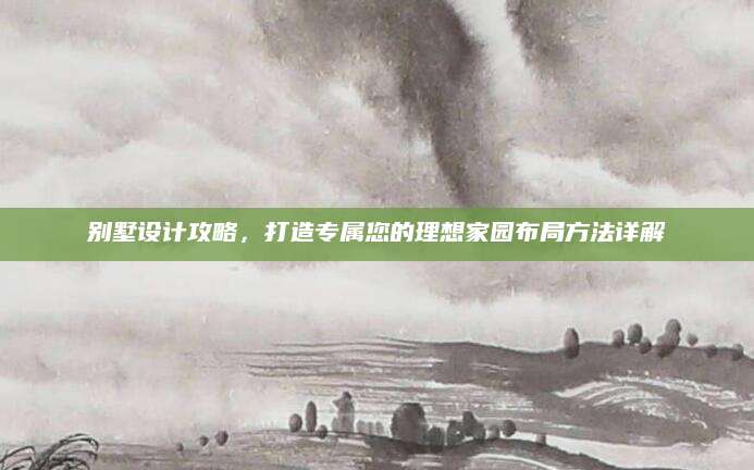 别墅设计攻略，打造专属您的理想家园布局方法详解
