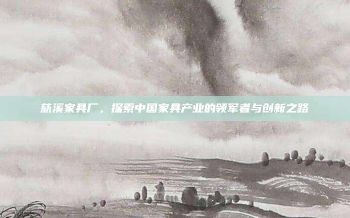 慈溪家具厂，探索中国家具产业的领军者与创新之路