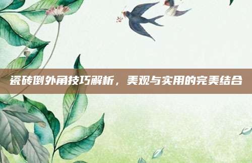 瓷砖倒外角技巧解析，美观与实用的完美结合