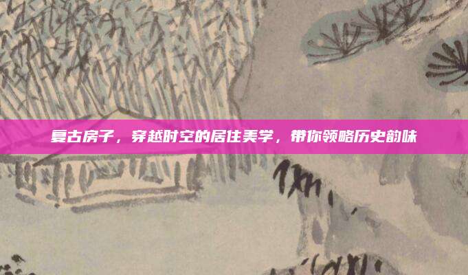 复古房子，穿越时空的居住美学，带你领略历史韵味