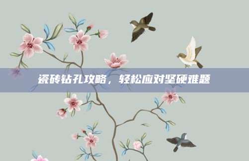 瓷砖钻孔攻略，轻松应对坚硬难题