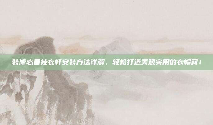装修必备挂衣杆安装方法详解，轻松打造美观实用的衣帽间！