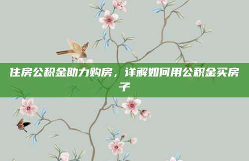 住房公积金助力购房，详解如何用公积金买房子