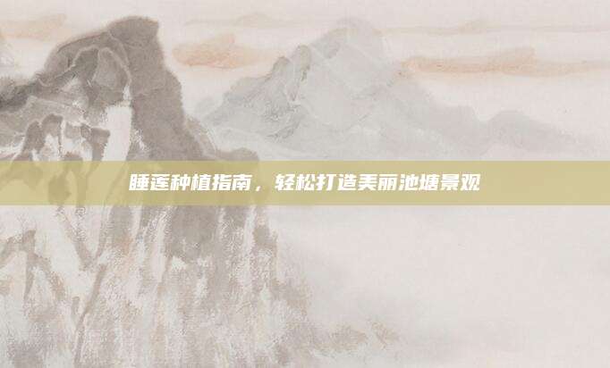 睡莲种植指南，轻松打造美丽池塘景观